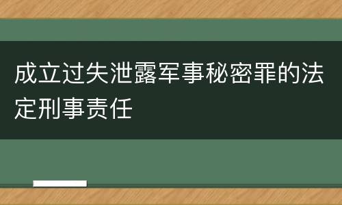 成立过失泄露军事秘密罪的法定刑事责任
