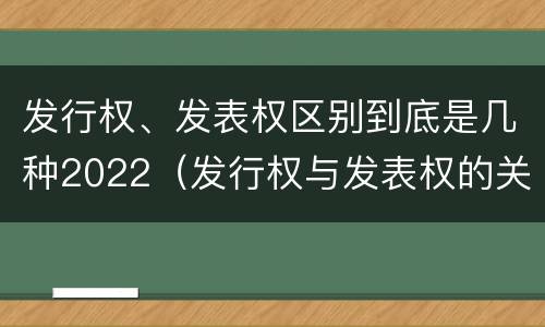 发行权、发表权区别到底是几种2022（发行权与发表权的关系）