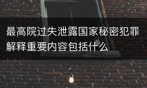 最高院过失泄露国家秘密犯罪解释重要内容包括什么
