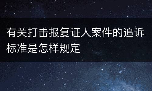 有关打击报复证人案件的追诉标准是怎样规定