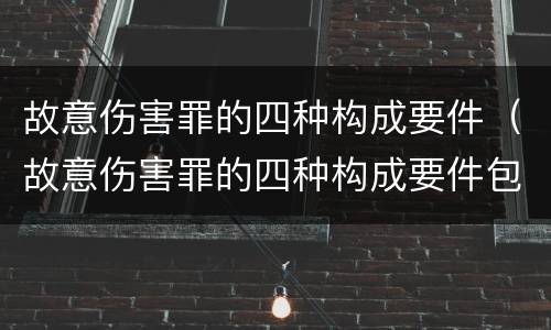 故意伤害罪的四种构成要件（故意伤害罪的四种构成要件包括）