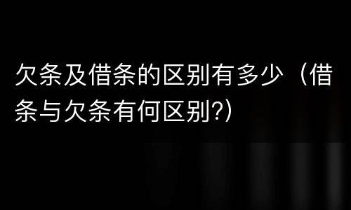 欠条及借条的区别有多少（借条与欠条有何区别?）