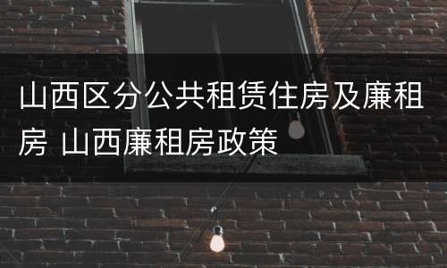 山西区分公共租赁住房及廉租房 山西廉租房政策