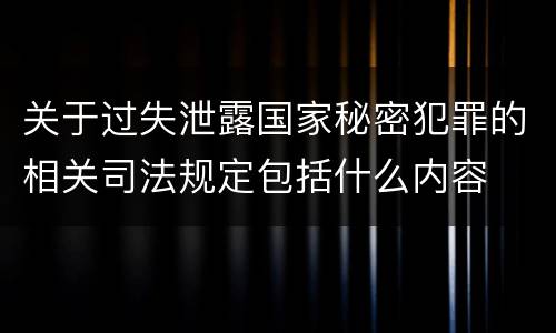 关于过失泄露国家秘密犯罪的相关司法规定包括什么内容