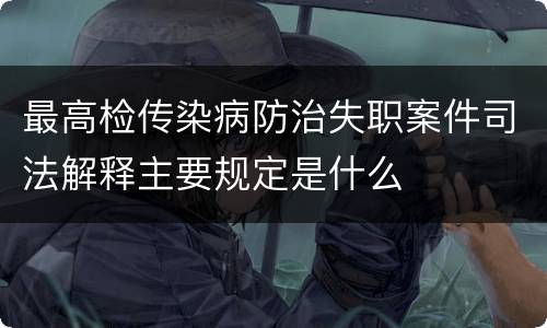 最高检传染病防治失职案件司法解释主要规定是什么