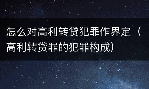 怎么对高利转贷犯罪作界定（高利转贷罪的犯罪构成）
