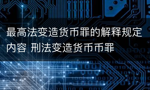 最高法变造货币罪的解释规定内容 刑法变造货币币罪
