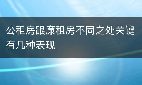 公租房跟廉租房不同之处关键有几种表现