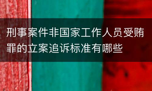 刑事案件非国家工作人员受贿罪的立案追诉标准有哪些