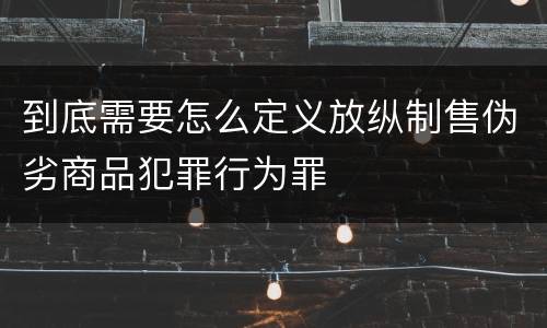 到底需要怎么定义放纵制售伪劣商品犯罪行为罪