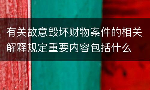 有关故意毁坏财物案件的相关解释规定重要内容包括什么