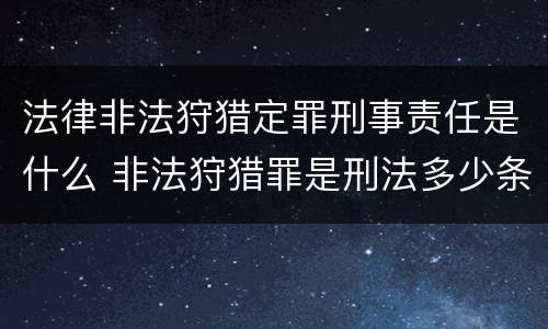 法律非法狩猎定罪刑事责任是什么 非法狩猎罪是刑法多少条