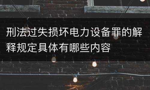 刑法过失损坏电力设备罪的解释规定具体有哪些内容