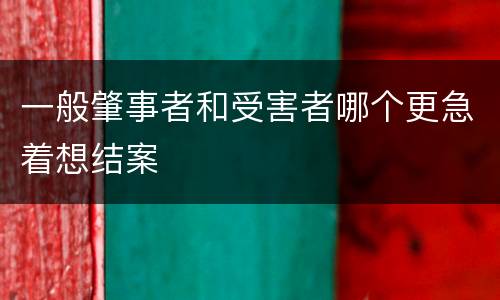 一般肇事者和受害者哪个更急着想结案