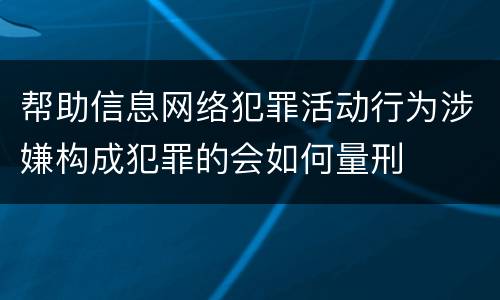 帮助信息网络犯罪活动行为涉嫌构成犯罪的会如何量刑