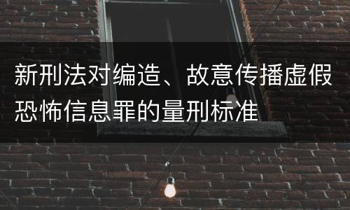 新刑法对编造、故意传播虚假恐怖信息罪的量刑标准