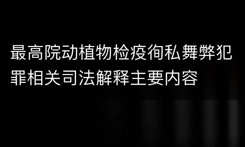 最高院动植物检疫徇私舞弊犯罪相关司法解释主要内容