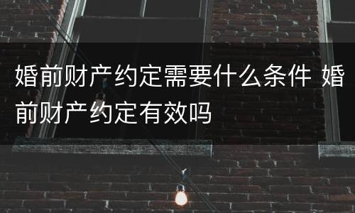 婚前财产约定需要什么条件 婚前财产约定有效吗