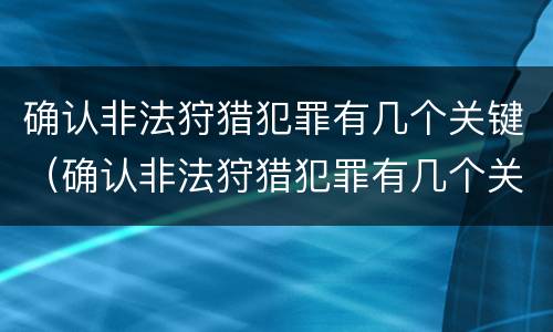 确认非法狩猎犯罪有几个关键（确认非法狩猎犯罪有几个关键条件）
