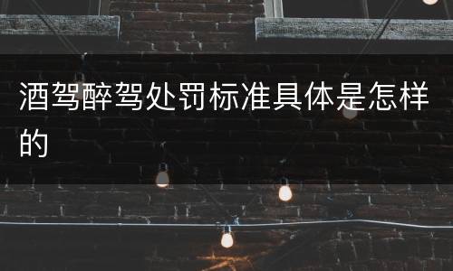 酒驾醉驾处罚标准具体是怎样的