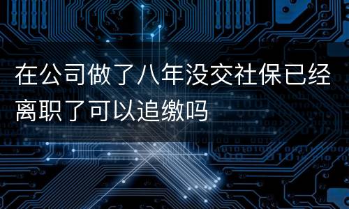在公司做了八年没交社保已经离职了可以追缴吗