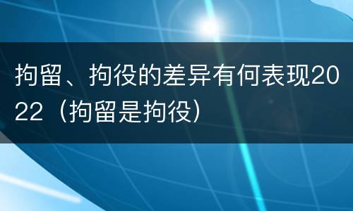 拘留、拘役的差异有何表现2022（拘留是拘役）