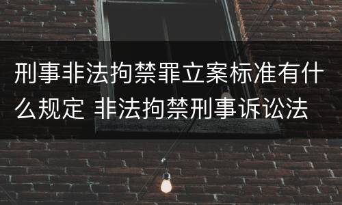 刑事非法拘禁罪立案标准有什么规定 非法拘禁刑事诉讼法