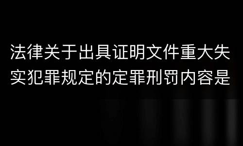 法律关于出具证明文件重大失实犯罪规定的定罪刑罚内容是多少