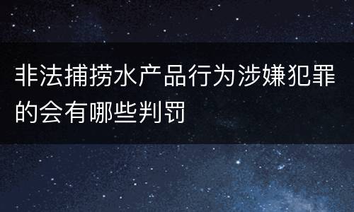 非法捕捞水产品行为涉嫌犯罪的会有哪些判罚