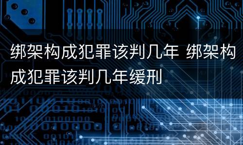 绑架构成犯罪该判几年 绑架构成犯罪该判几年缓刑