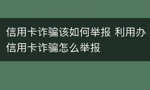 信用卡诈骗该如何举报 利用办信用卡诈骗怎么举报