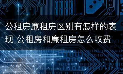 公租房廉租房区别有怎样的表现 公租房和廉租房怎么收费