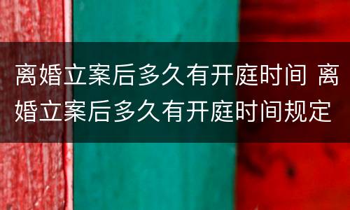 离婚立案后多久有开庭时间 离婚立案后多久有开庭时间规定