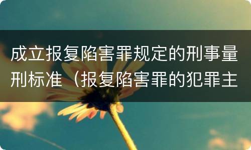 成立报复陷害罪规定的刑事量刑标准（报复陷害罪的犯罪主体是什么）