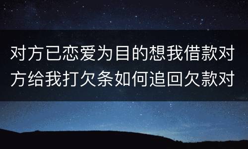 对方已恋爱为目的想我借款对方给我打欠条如何追回欠款对方因信用卡透支被法院判决