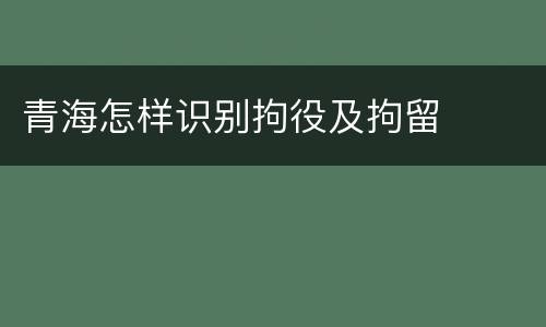 青海怎样识别拘役及拘留