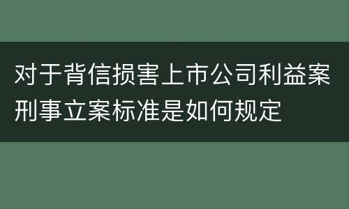 对于背信损害上市公司利益案刑事立案标准是如何规定