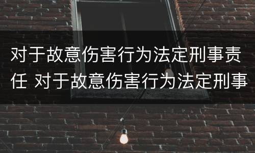 对于故意伤害行为法定刑事责任 对于故意伤害行为法定刑事责任的认定