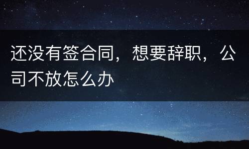 还没有签合同，想要辞职，公司不放怎么办