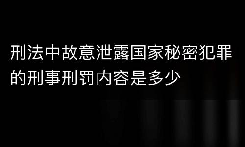 刑法中故意泄露国家秘密犯罪的刑事刑罚内容是多少