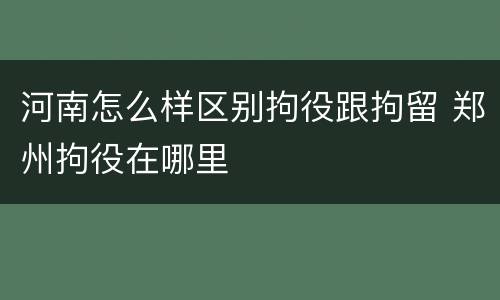 河南怎么样区别拘役跟拘留 郑州拘役在哪里