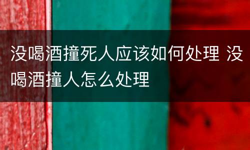 没喝酒撞死人应该如何处理 没喝酒撞人怎么处理