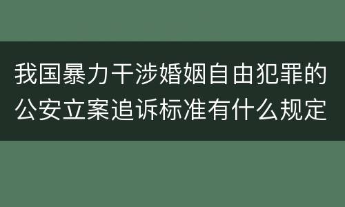 我国暴力干涉婚姻自由犯罪的公安立案追诉标准有什么规定