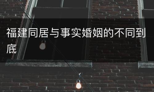 福建同居与事实婚姻的不同到底