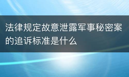 法律规定故意泄露军事秘密案的追诉标准是什么