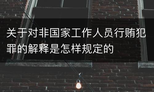 关于对非国家工作人员行贿犯罪的解释是怎样规定的