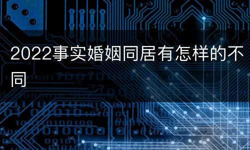 2022事实婚姻同居有怎样的不同