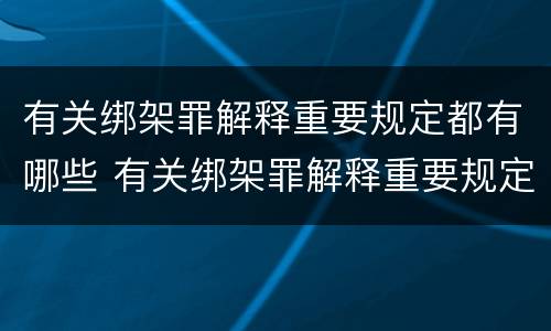 有关绑架罪解释重要规定都有哪些 有关绑架罪解释重要规定都有哪些案例