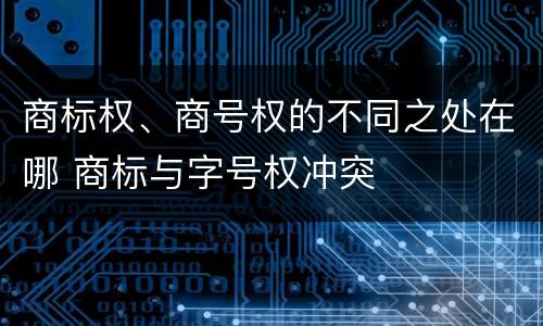 商标权、商号权的不同之处在哪 商标与字号权冲突
