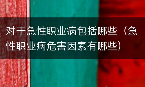 对于急性职业病包括哪些（急性职业病危害因素有哪些）